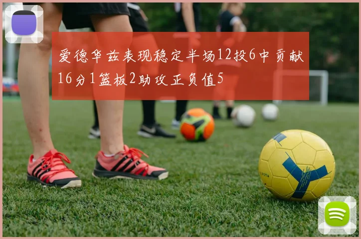 爱德华兹表现稳定半场12投6中贡献16分1篮板2助攻正负值5