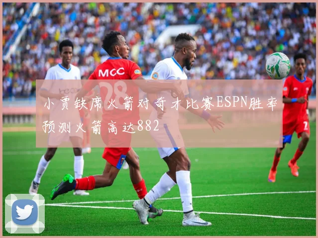 小贾缺席火箭对奇才比赛ESPN胜率预测火箭高达882