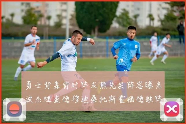 勇士背靠背对阵灰熊先发阵容曝光波杰理查德穆迪桑托斯霍福德缺阵追梦
