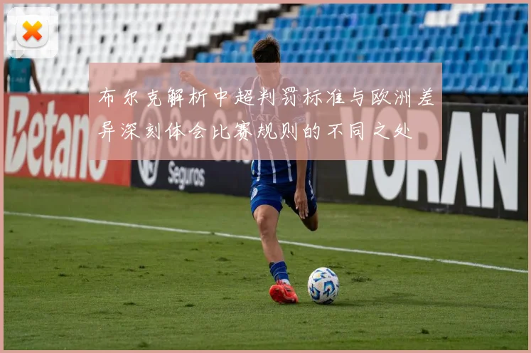 布尔克解析中超判罚标准与欧洲差异深刻体会比赛规则的不同之处