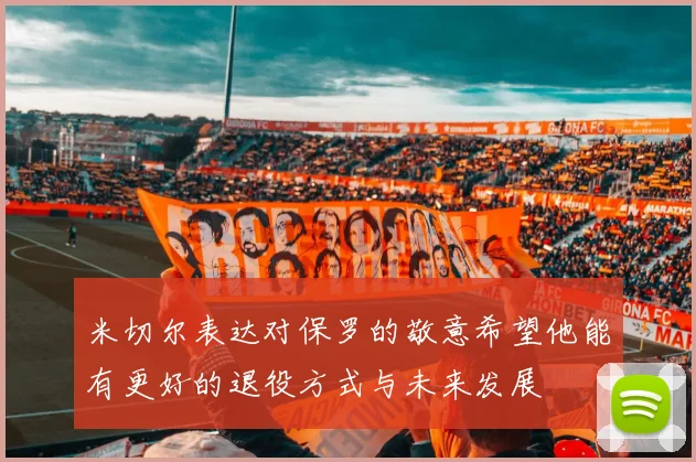 米切尔表达对保罗的敬意希望他能有更好的退役方式与未来发展