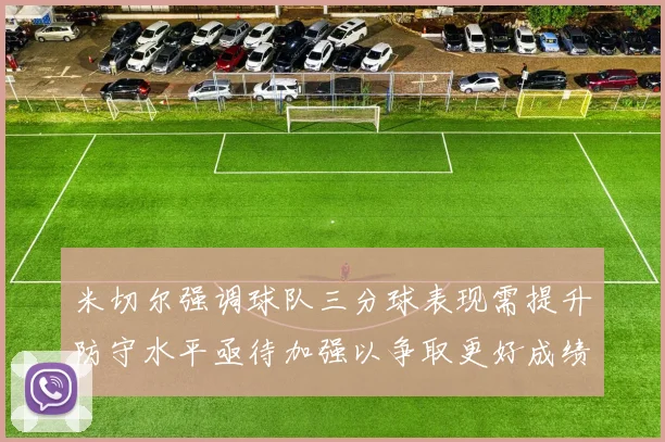 米切尔强调球队三分球表现需提升防守水平亟待加强以争取更好成绩
