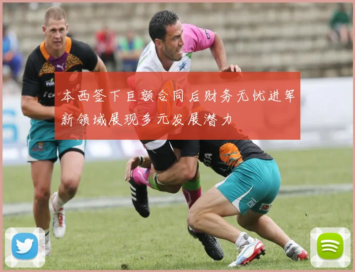 本西签下巨额合同后财务无忧进军新领域展现多元发展潜力