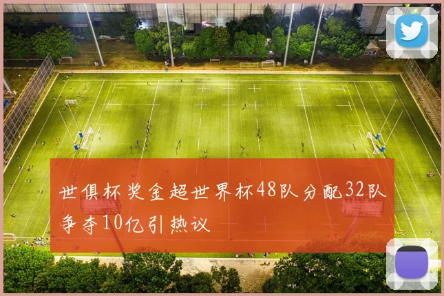 世俱杯奖金超世界杯48队分配32队争夺10亿引热议