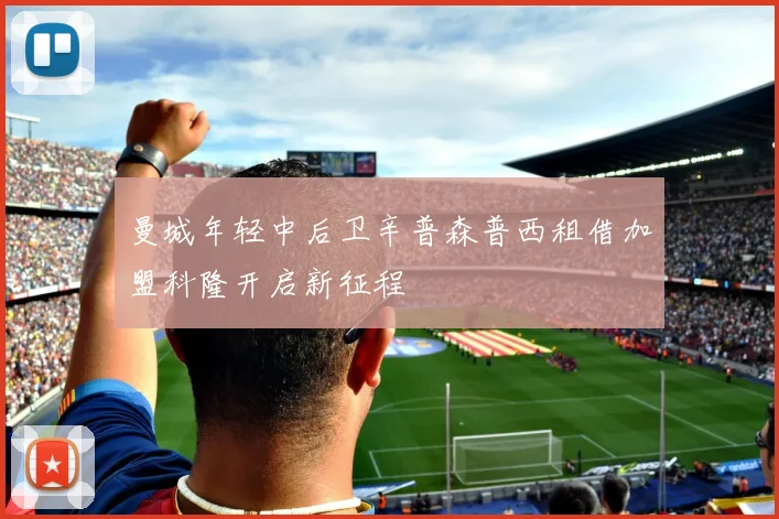 曼城年轻中后卫辛普森普西租借加盟科隆开启新征程