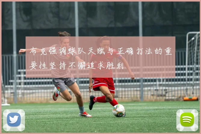 布克强调球队天赋与正确打法的重要性坚持不懈追求胜利