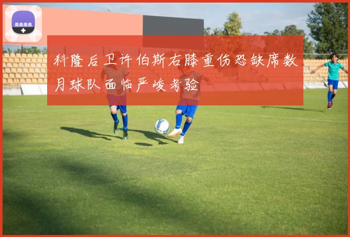 科隆后卫许伯斯右膝重伤恐缺席数月球队面临严峻考验