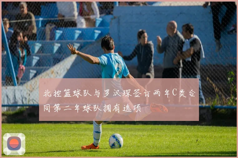 北控篮球队与罗汉琛签订两年C类合同第二年球队拥有选项
