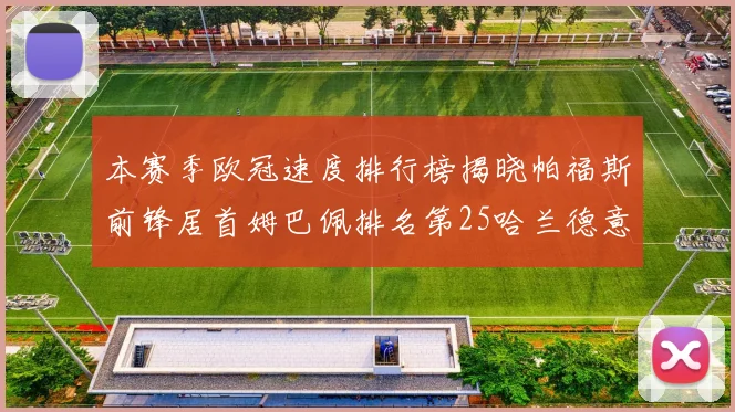 本赛季欧冠速度排行榜揭晓帕福斯前锋居首姆巴佩排名第25哈兰德意外落百名之外